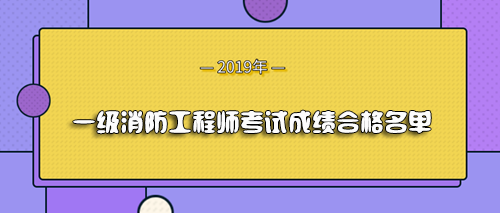 四川2019年一级消防工程师考试成绩合格人员名单公布 四川2019年一级消防工程师考试成绩合格人员名单公布